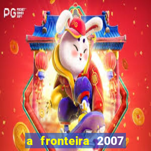 a fronteira 2007 filme completo dublado